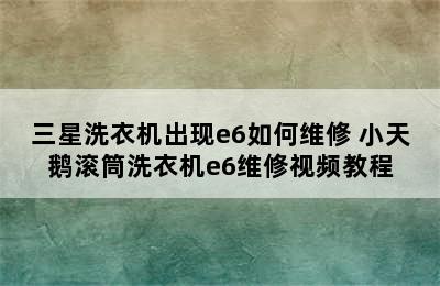 三星洗衣机出现e6如何维修 小天鹅滚筒洗衣机e6维修视频教程